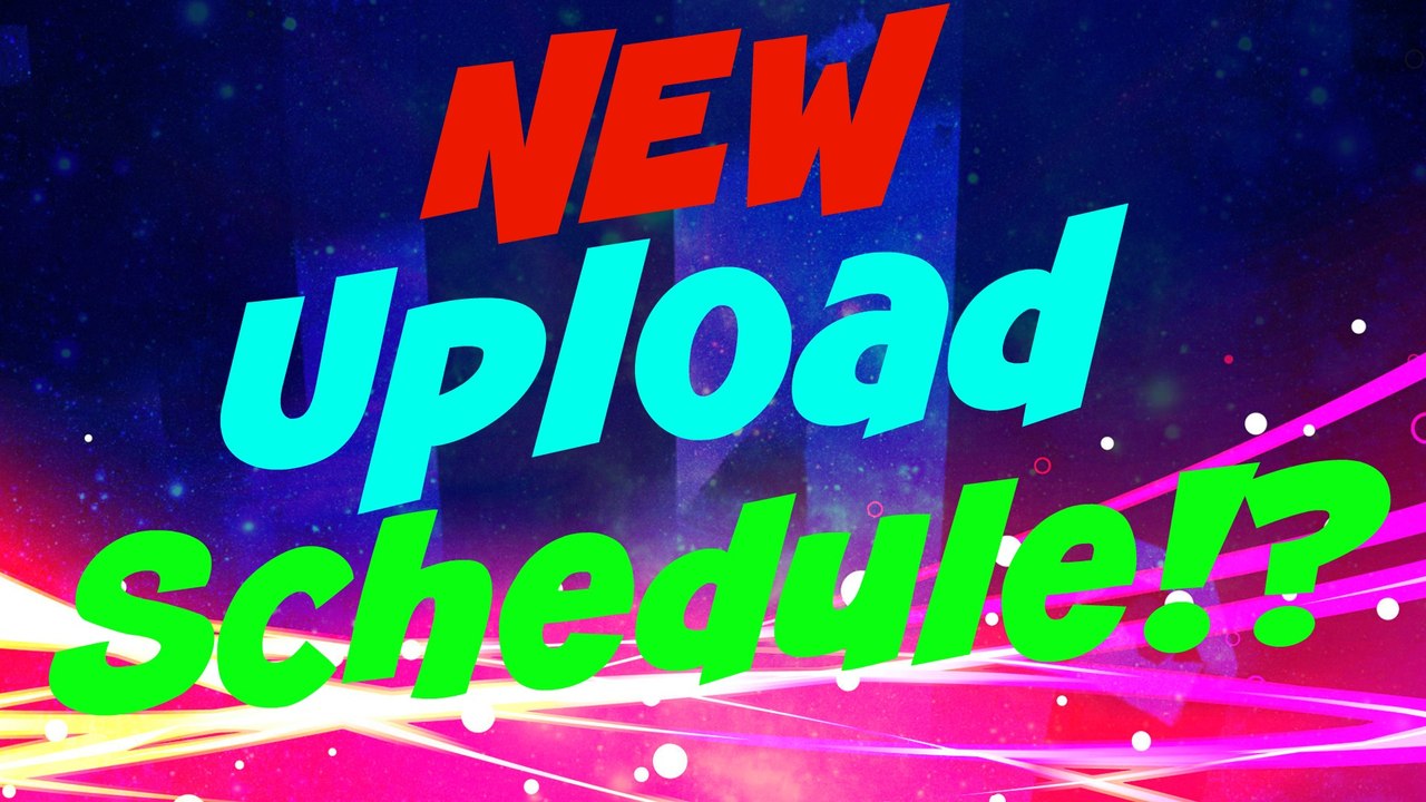 NEW UPLOAD SCHEDULE?!?