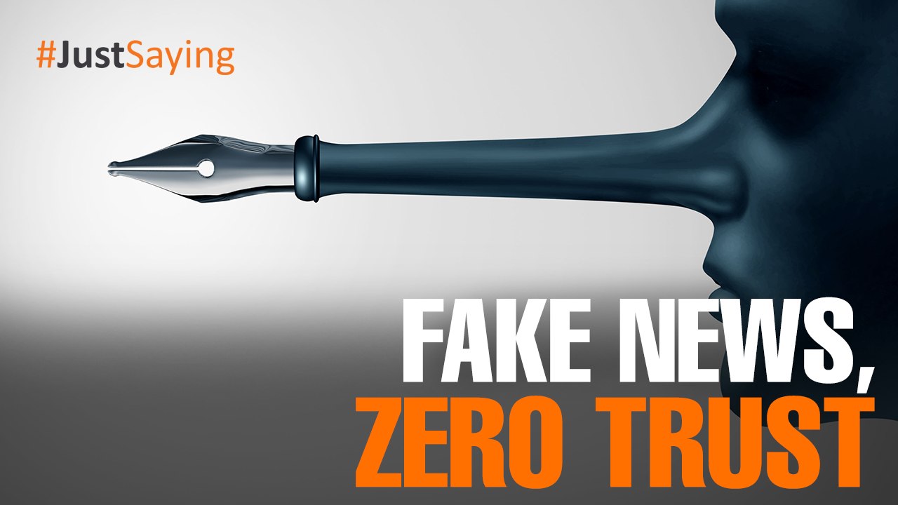 #JUSTSAYING: Fake news, zero trust