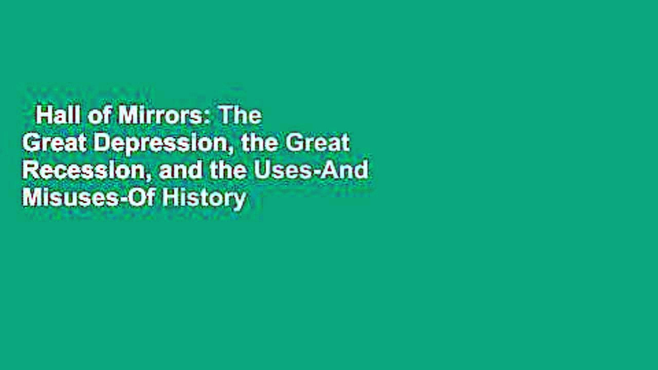 Hall of Mirrors: The Great Depression, the Great Recession, and the Uses-And Misuses-Of History