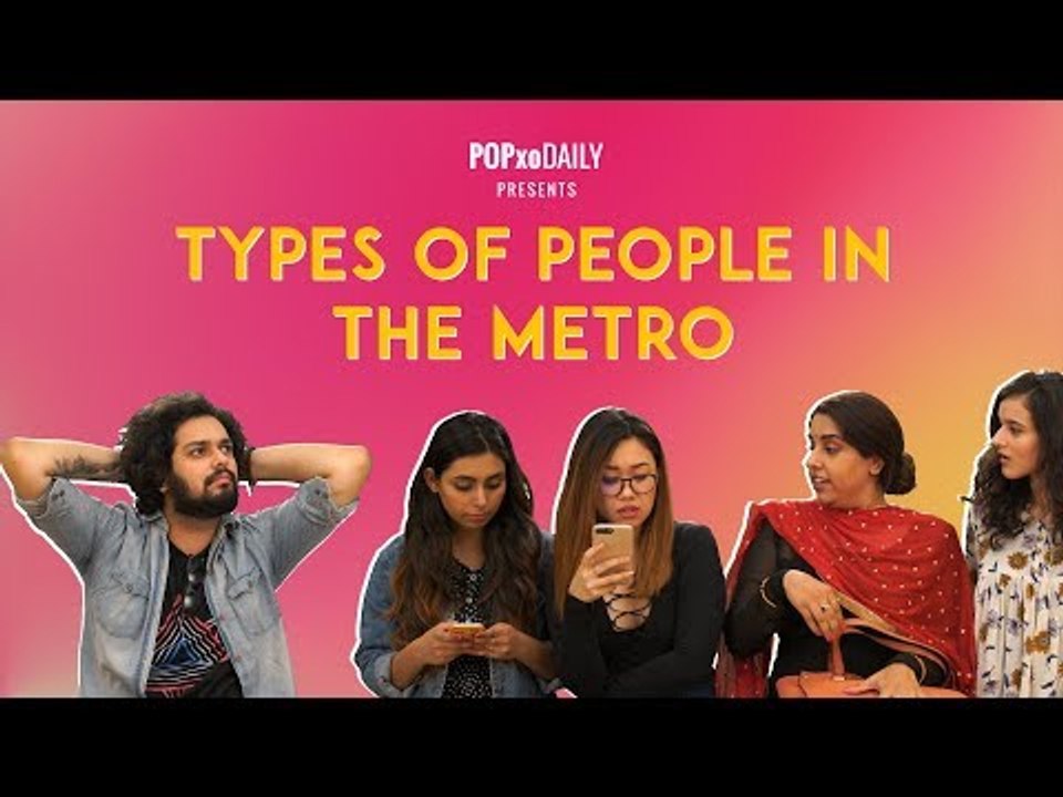 Types Of People In The Metro - POPxo