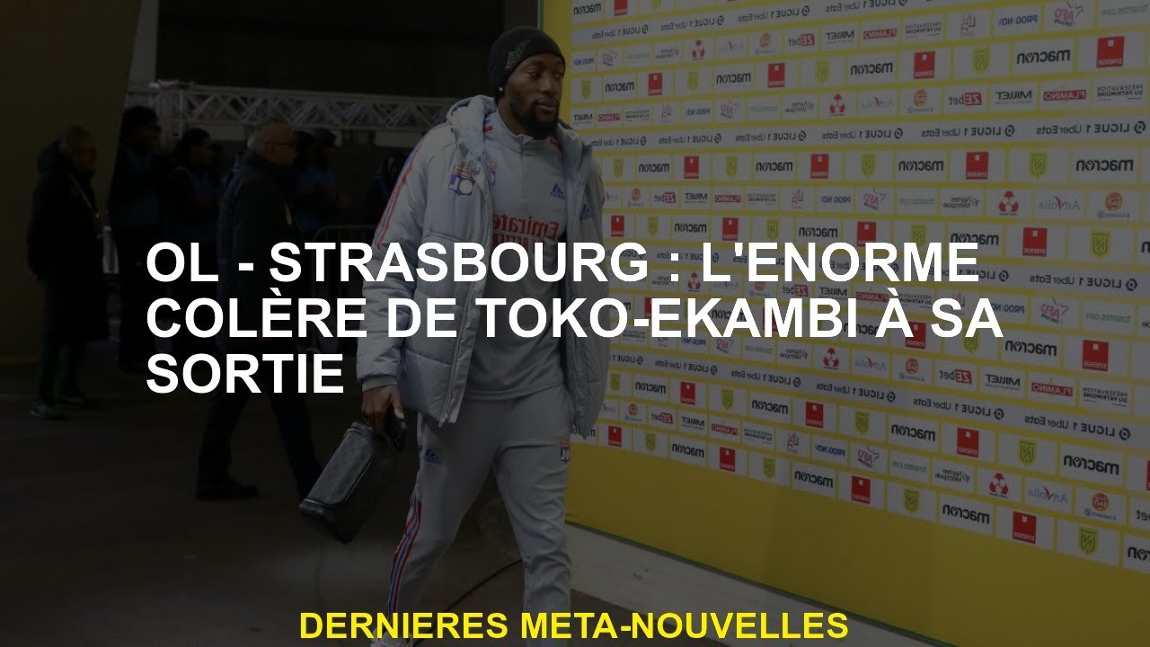 Ol - Strasbourg: L'énorme colère de Toko -Ekambi quand il sort