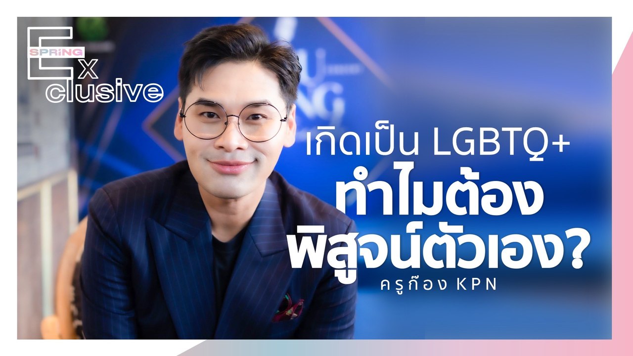 เกิดเป็น LGBTQ+ ทำไมต้องพิสูจน์ตัวเองเพื่อความเท่าเทียม | SPRiNG Exclusive