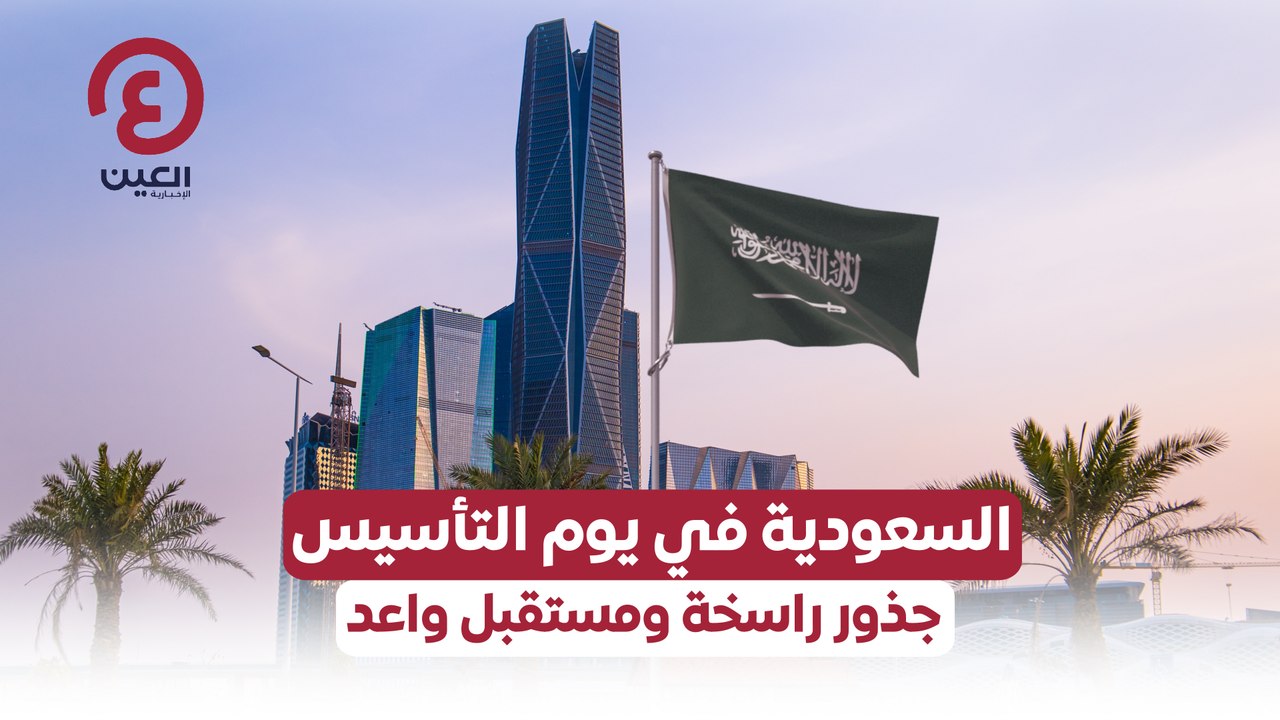 السعودية في يوم التأسيس.. جذور راسخة ومستقبل واعد