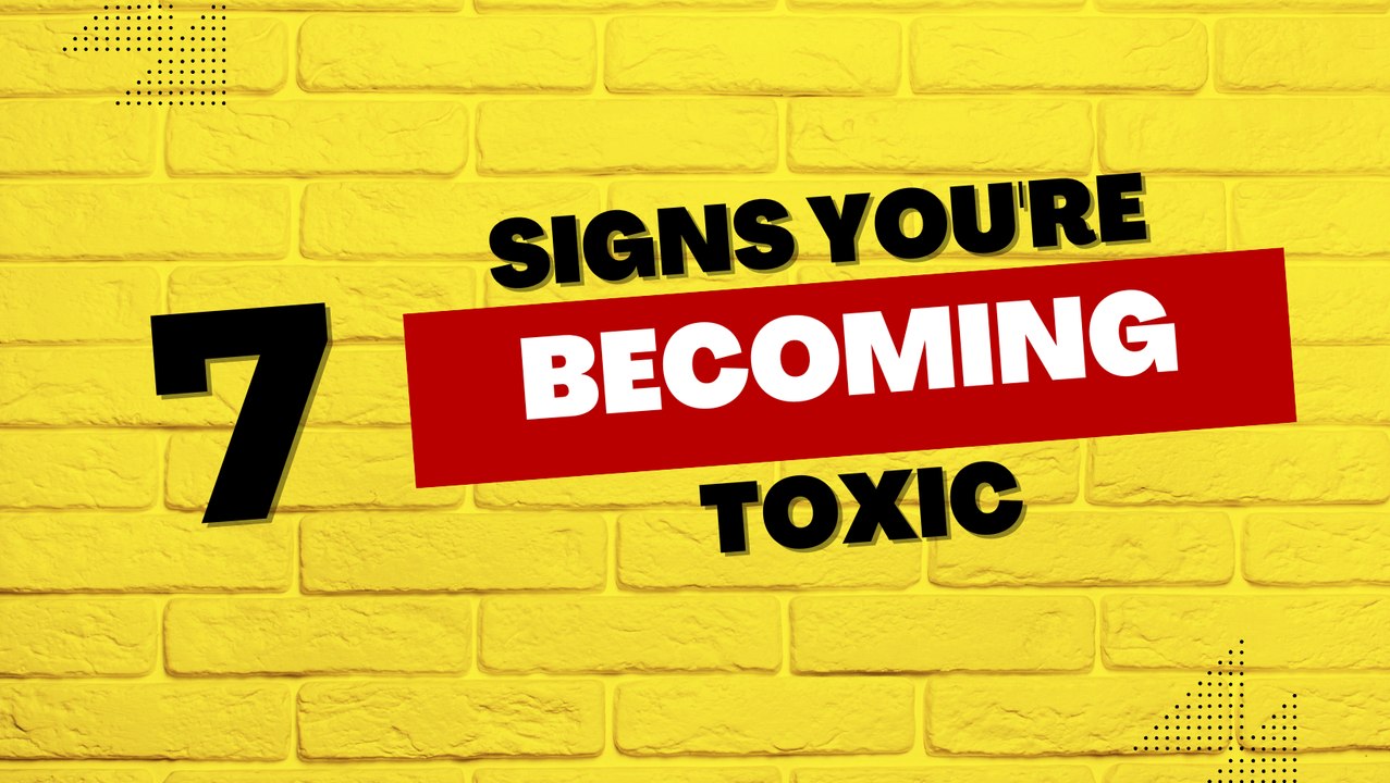 7 Signs You're Becoming Toxic