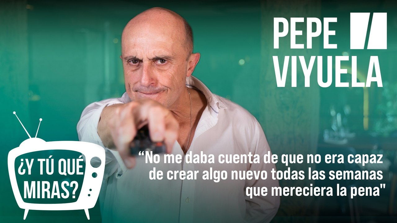 ¿Y tú qué miras? Con Pepe Viyuela: "No me daba cuenta de que no era capaz de crear algo nuevo todas las semanas que mereciera la pena"