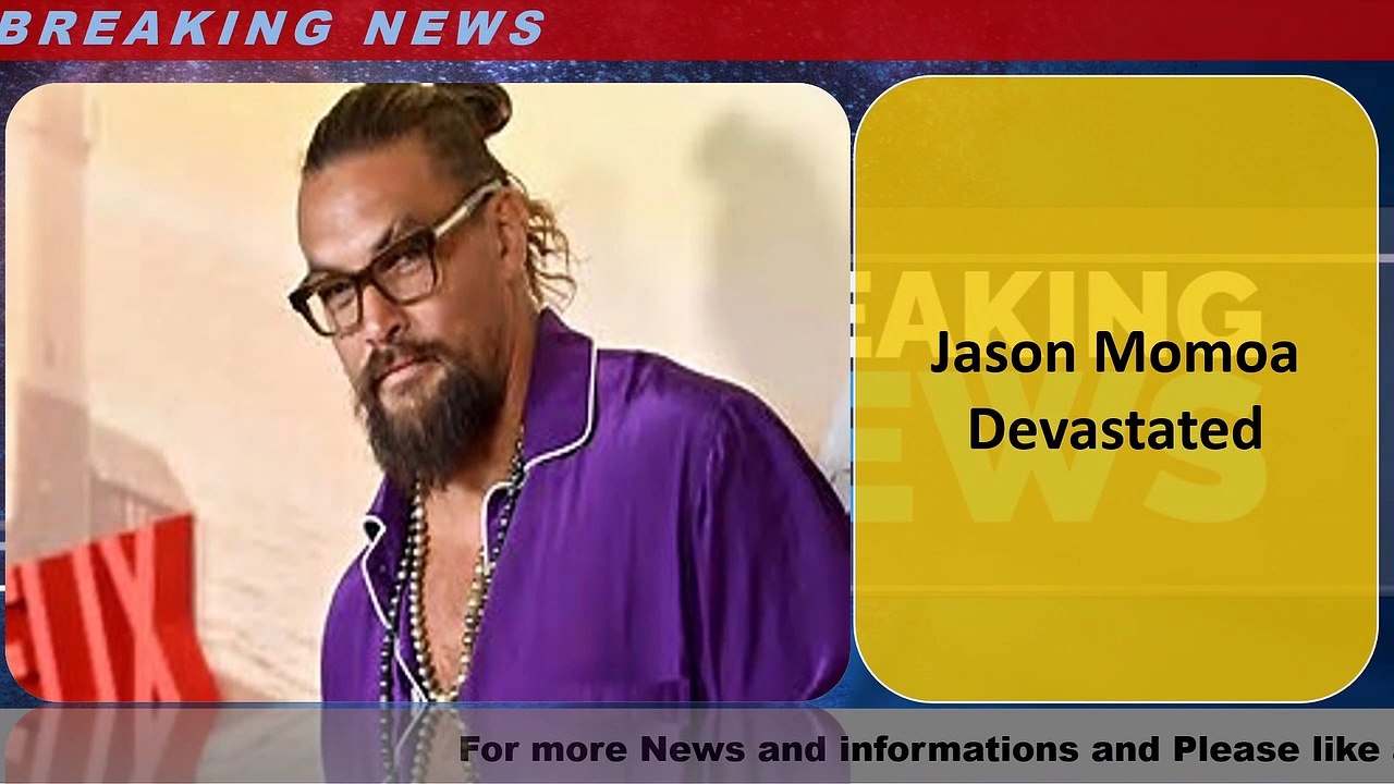 Jason Momoa Devastated