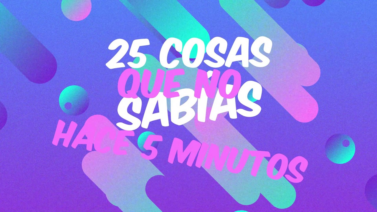 25 cosas que NO SABIAS hace 5 minutos ⏰