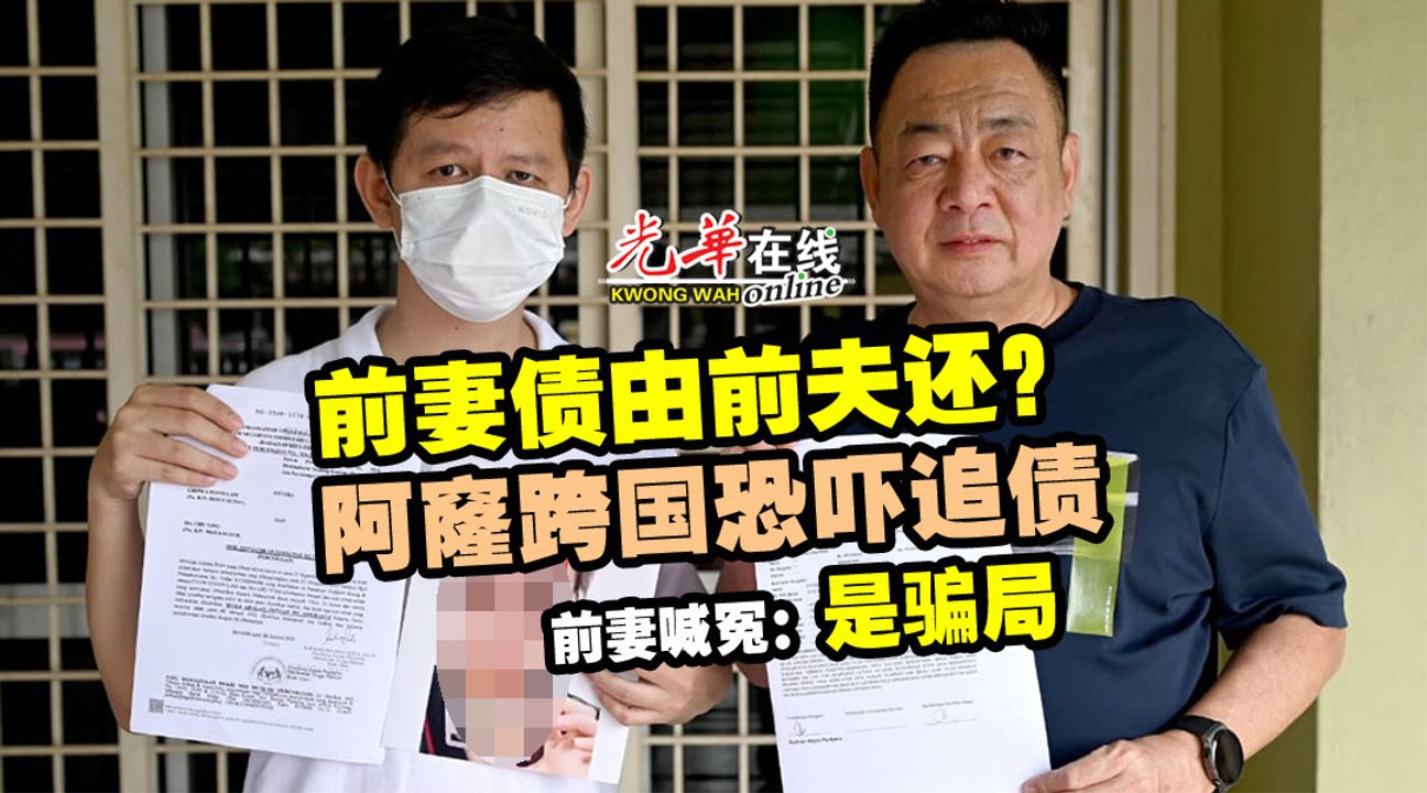 阿窿跨国恐吓防火 逼前夫代还钱 前妻报警：是骗局