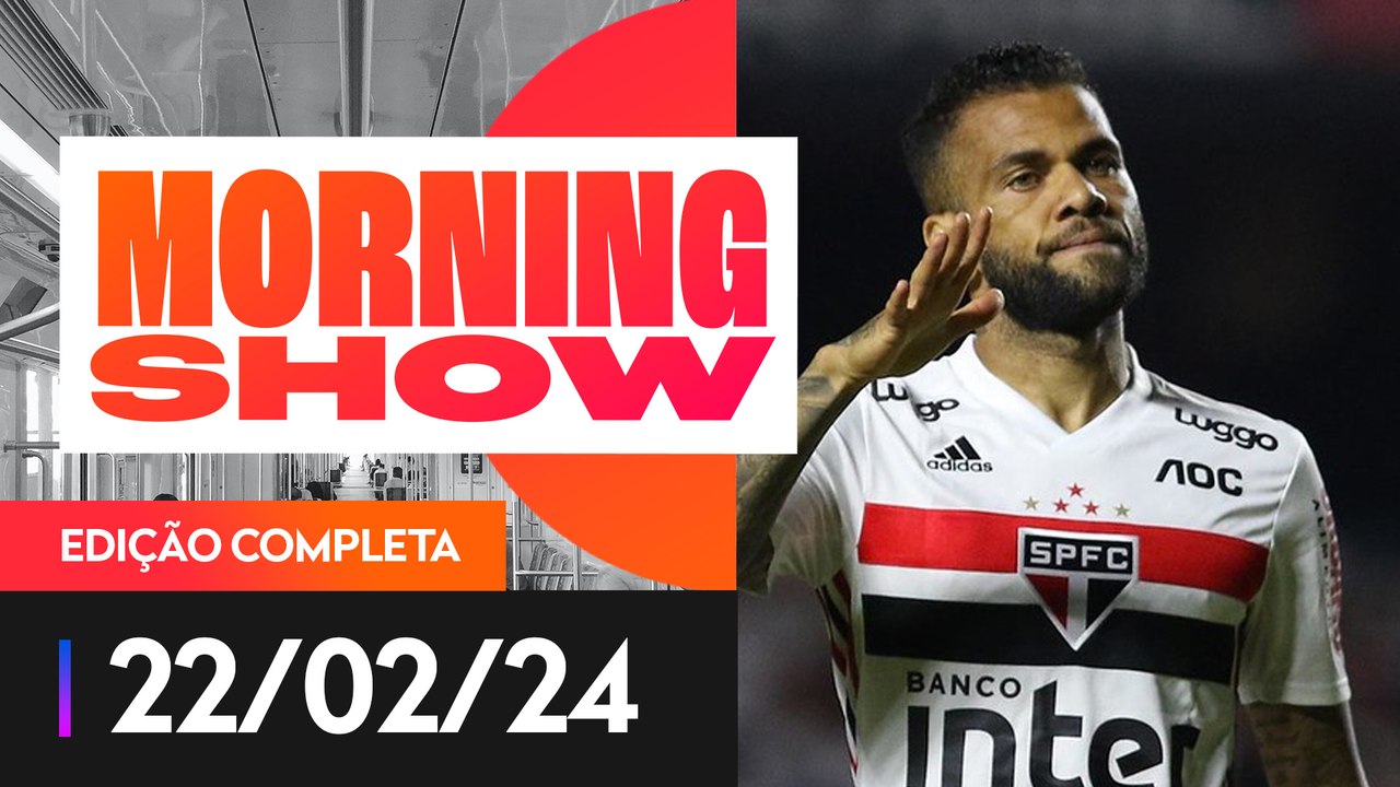 DANIEL ALVES CONDENADO NA ESPANHA - MORNING SHOW - 22/02/2024