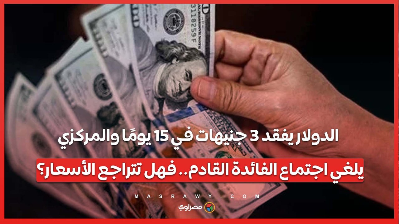 الدولار يفقد 3 جنيهات في 15 يومًا والمركزي يلغي اجتماع الفائدة القادم.. فهل تتراجع الأسعار؟