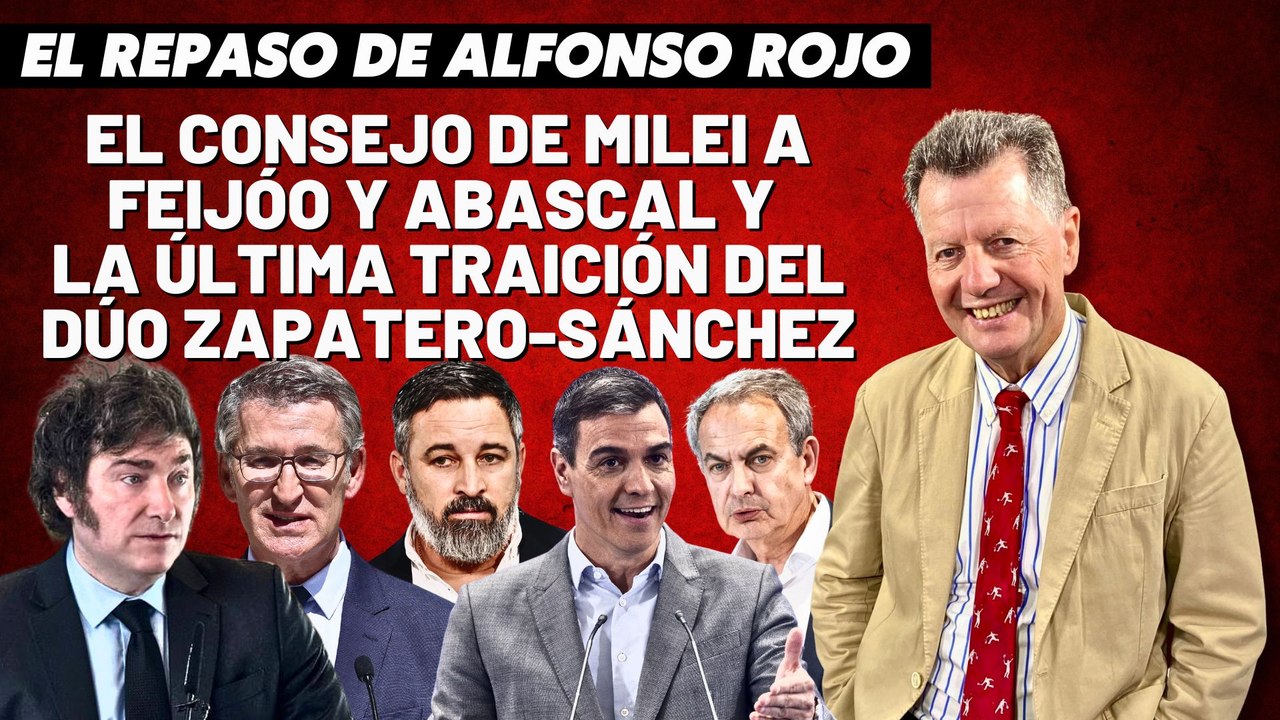 Alfonso Rojo: “El consejo de Milei a Feijóo y Abascal y la última traición del dúo Zapatero-Sánchez”