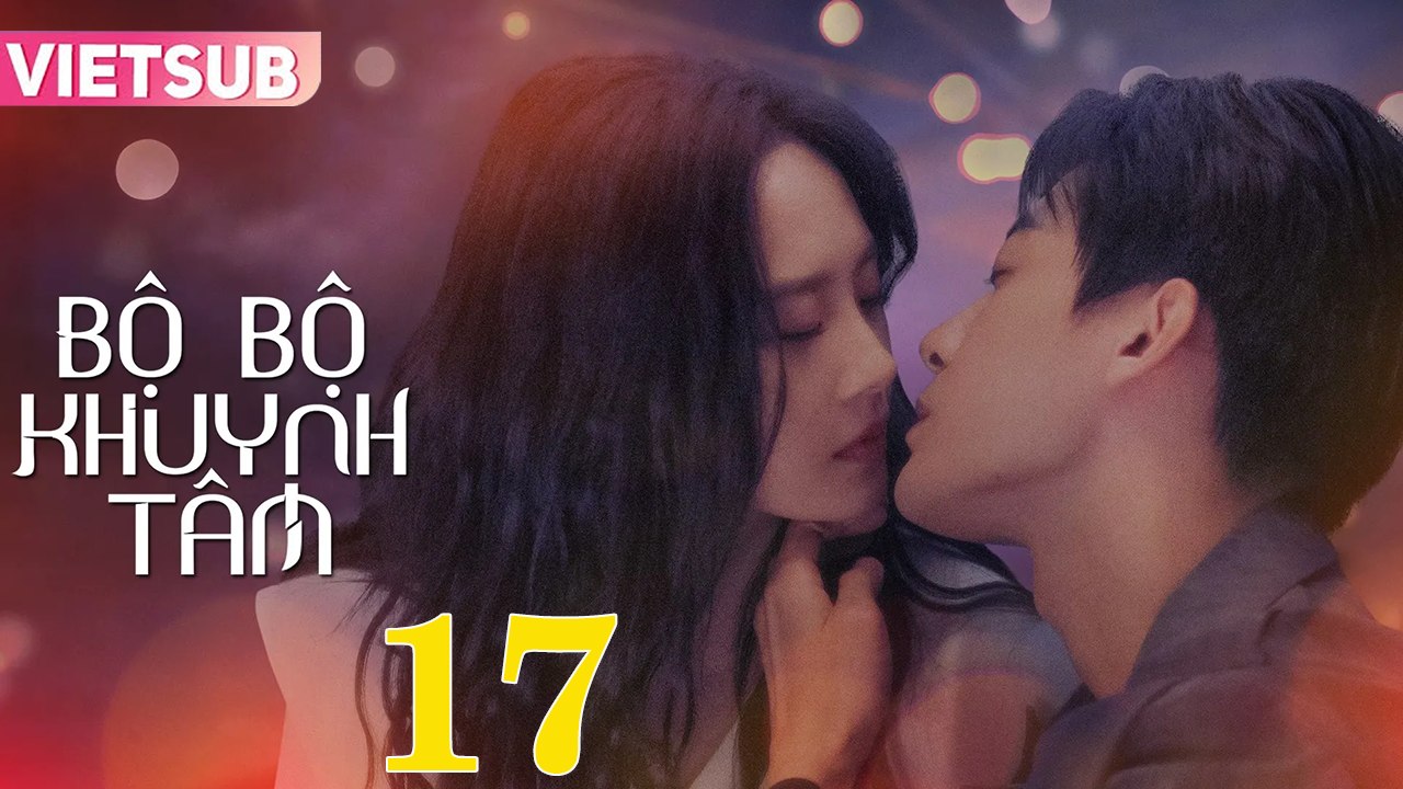BỘ BỘ KHUYNH TÂM - Tập 17 VIETSUB | Triệu Chí Vỹ & Lư Dương Dương