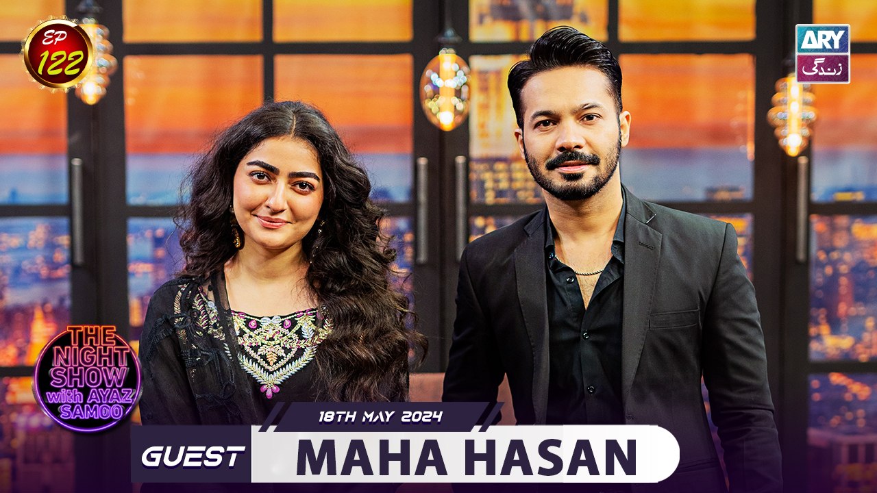 The Night Show with Ayaz Samoo | Maha Hasan | Uncensored | EP 122 | 18th May 2024 | ARY Zindagi