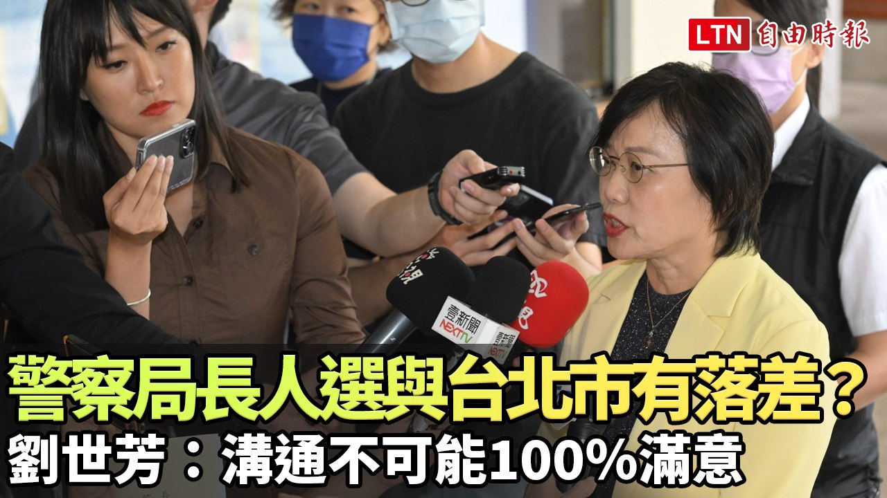 警察局長人選與台北市有落差？劉世芳：溝通不可能100％滿意