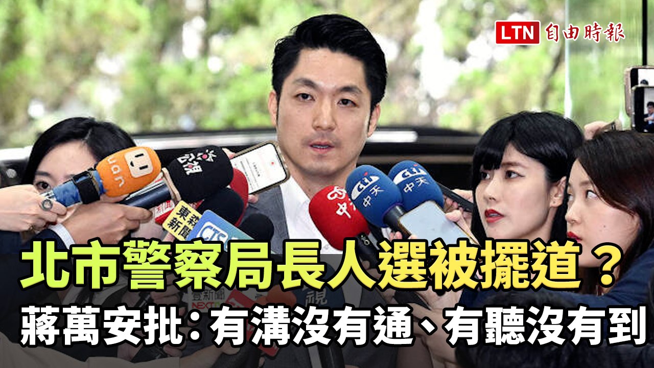 北市警察局長人選被擺道？蔣萬安批：有溝沒有通、有聽沒有到