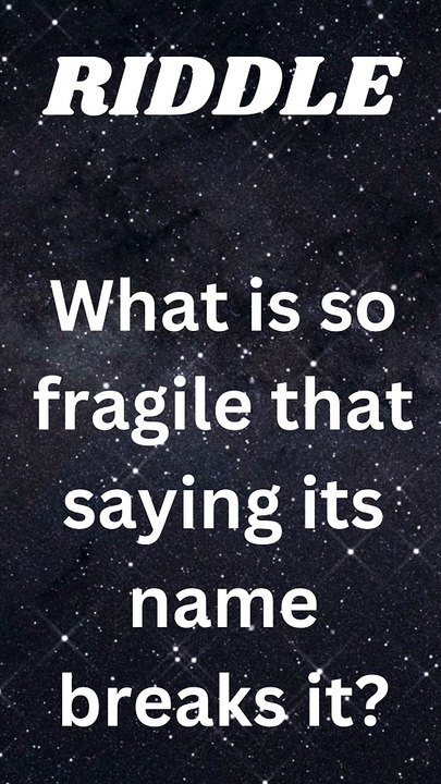 What is so fragile that saying its name breaks it?