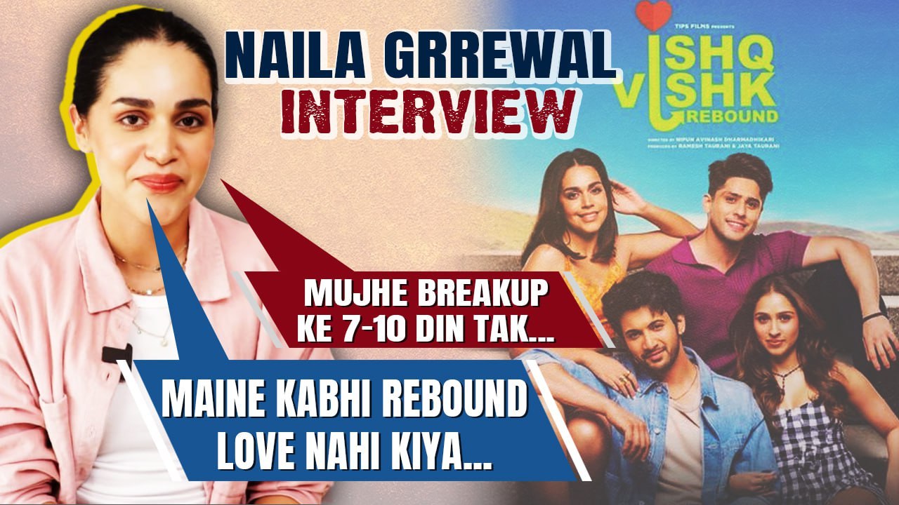 Ishq Vishk Rebound actress Naila Grrewal Exclusive Interview: Break Up से लेकर डेटिंग तक, Naila