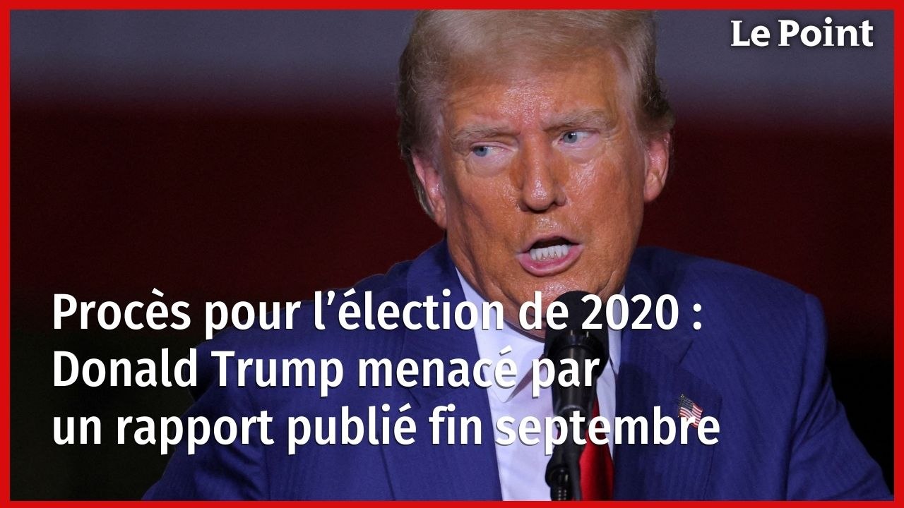 Procès pour l’élection de 2020 : Donald Trump menacé par un rapport publié fin septembre