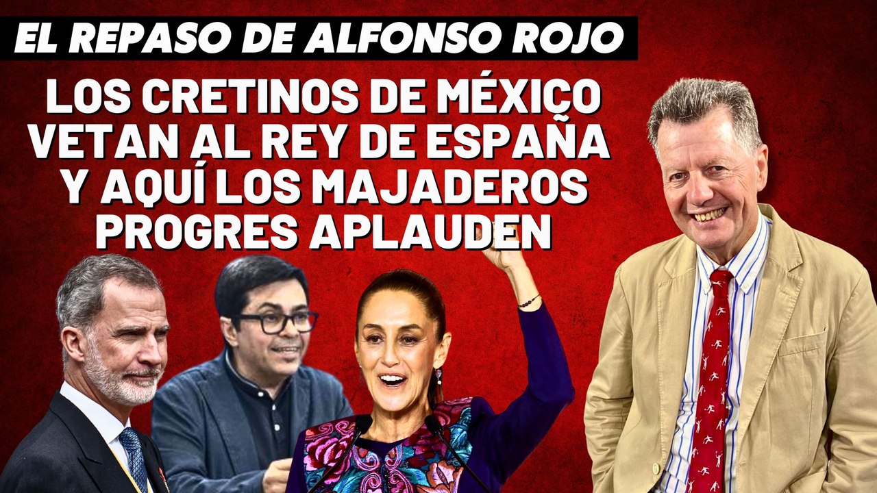 Alfonso Rojo: “Los cretinos de México vetan al Rey de España y aquí los majaderos progres aplauden”