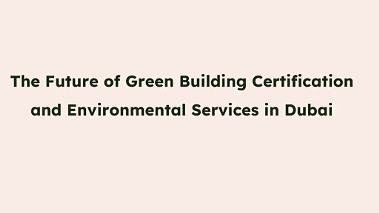 The Future of Green Building Certification and Environmental Services in Dubai.