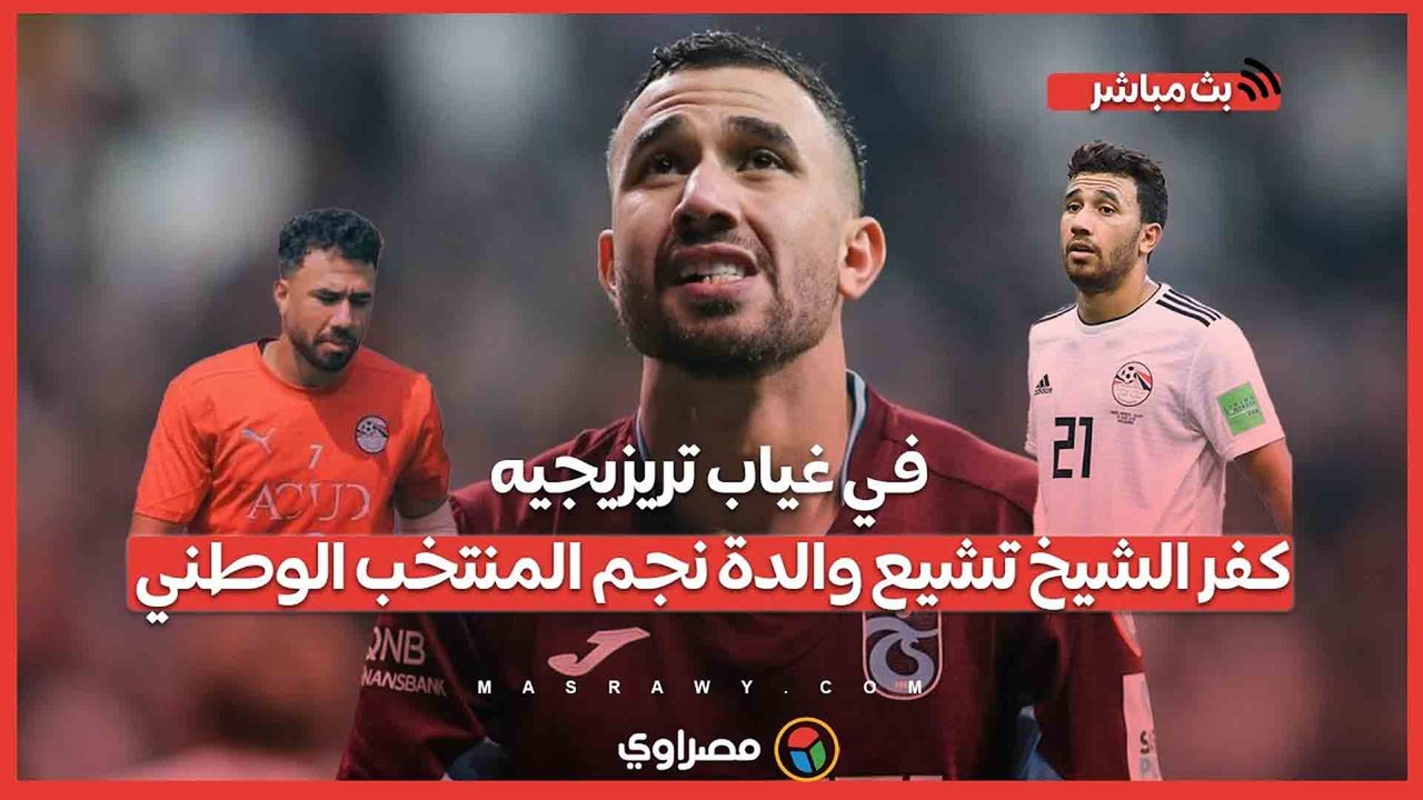 في غياب تريزيجيه.. كفر الشيخ تشيع والدة نجم المنتخب الوطني