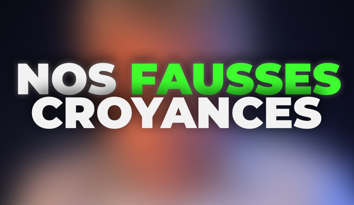 Nos fausses croyances