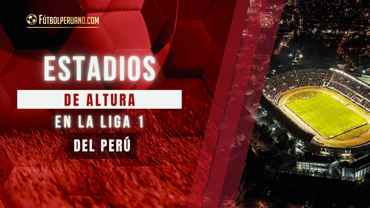 Los estadios de altura de la Liga 1 de Perú 2025