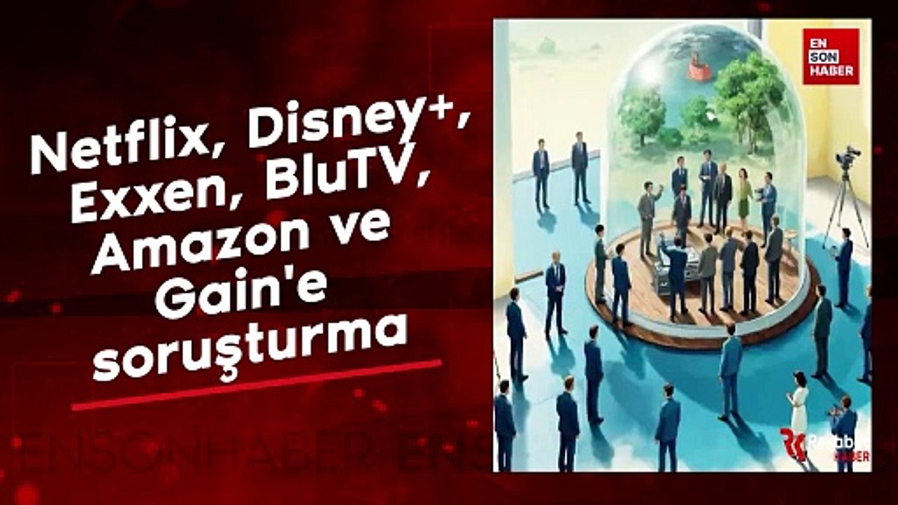 Rekabet Kurulu'ndan Netflix, Disney+, Exxen, BluTV, Amazon ve Gain'e soruşturma
