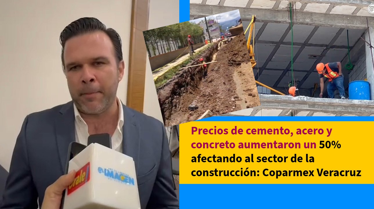 Precios de cemento, acero y concreto aumentaron un 50% afectando al sector de la construcción: Coparmex Veracruz