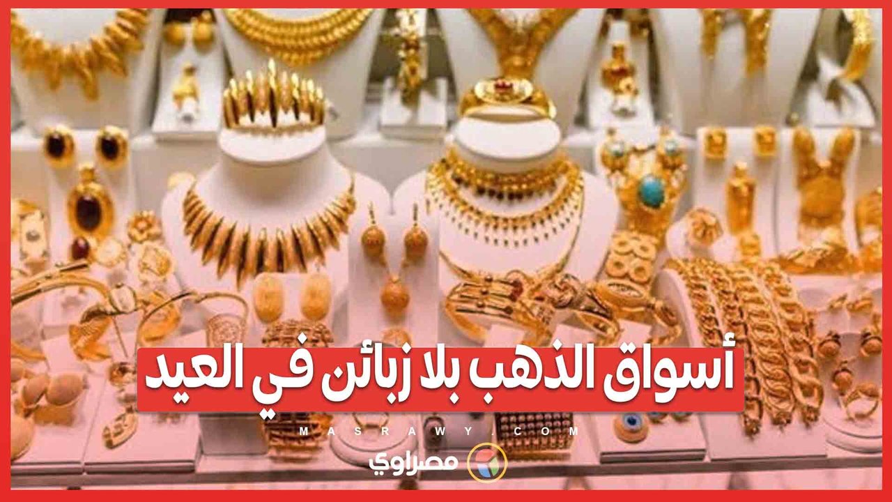 أسواق الذهب بلا زبائن في العيد.. ما الذي يحدث؟