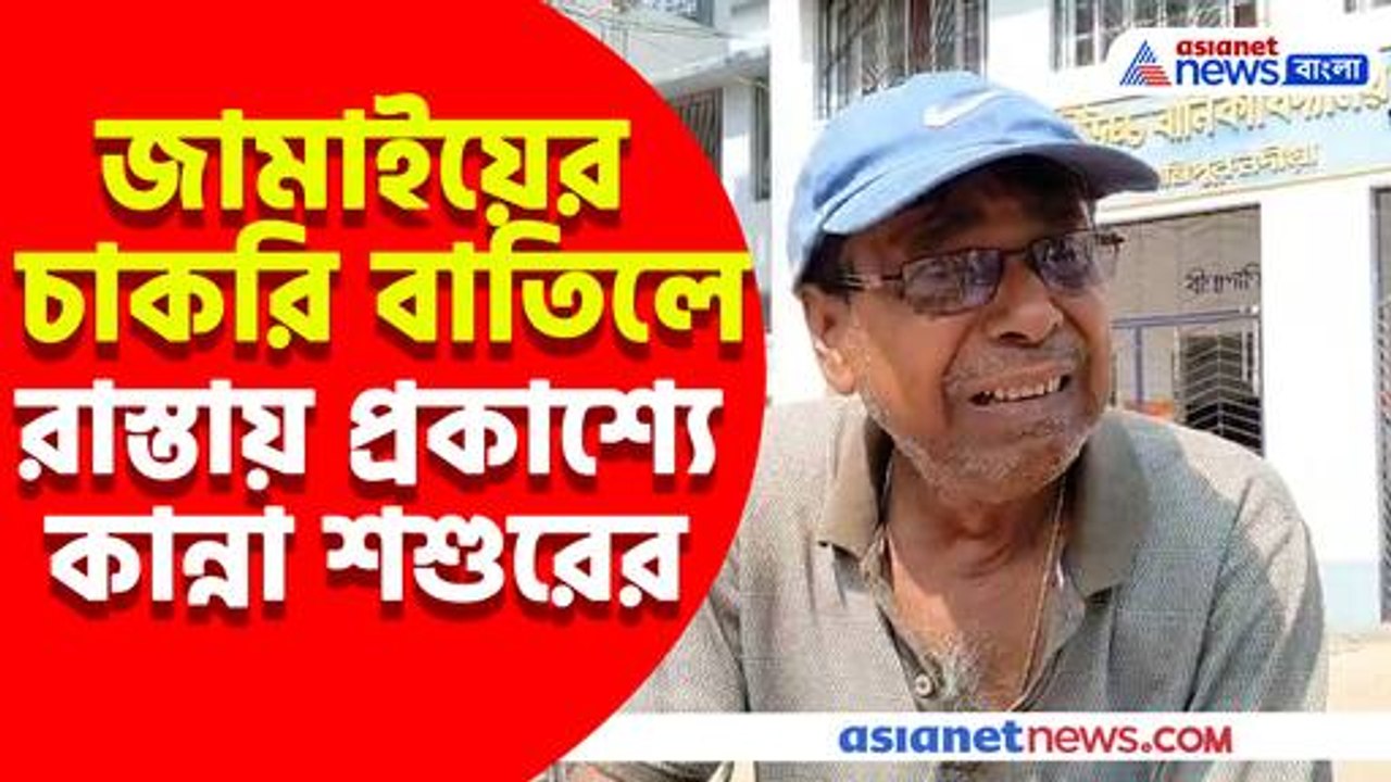 জামাইয়ের চাকরি বাতিলে রাস্তায় প্রকাশ্যে কান্না শশুরের