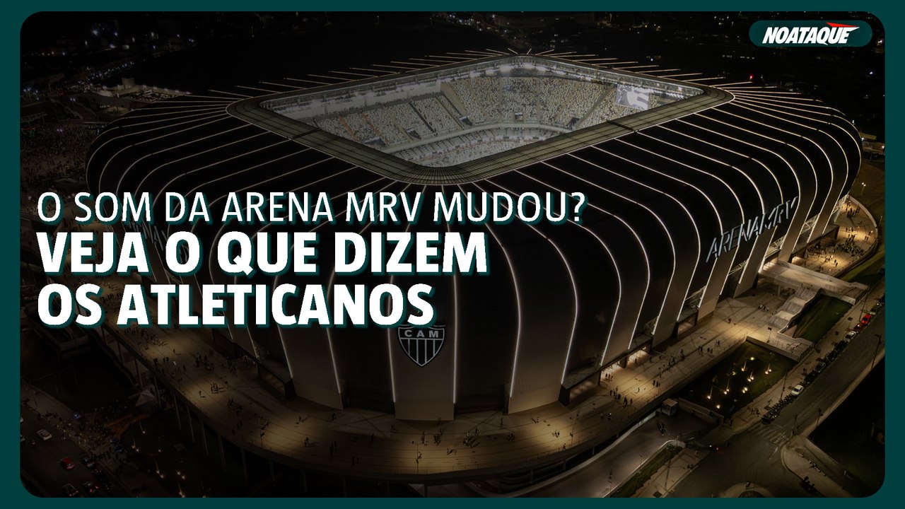 O som da Arena MRV mudou? Veja o que dizem os atleticanos
