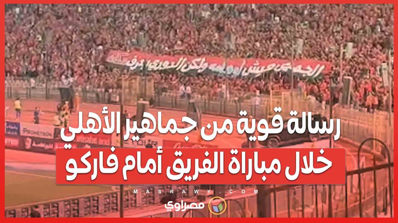 رسالة قوية من جماهير الأهلي خلال مباراة الفريق أمام فاركو