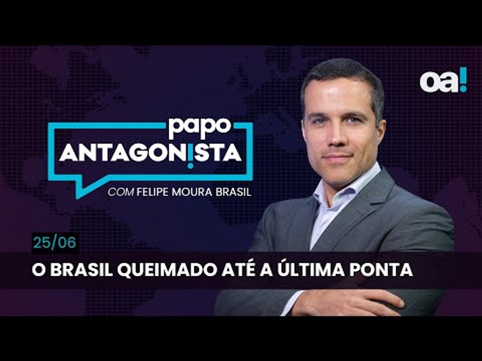 Papo Antagonista: O Brasil queimado até a última ponta - 25/06