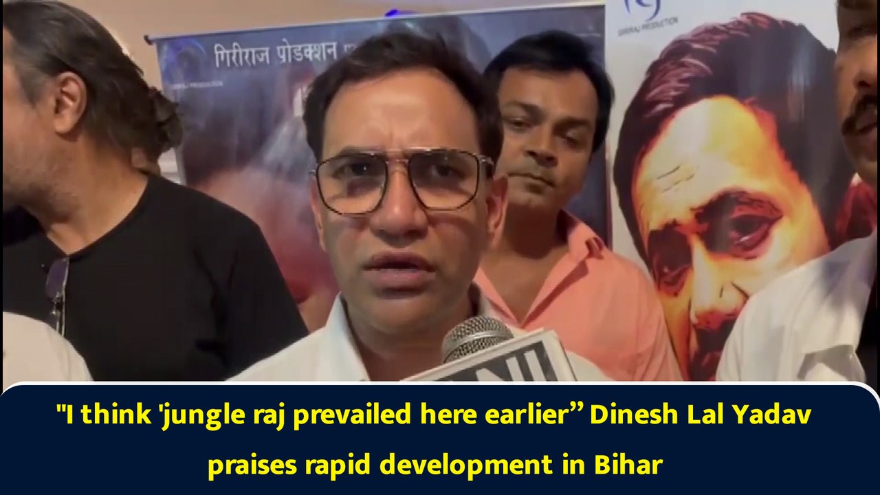 "I think 'jungle raj prevailed here earlier” Dinesh Lal Yadav praises rapid development in Bihar