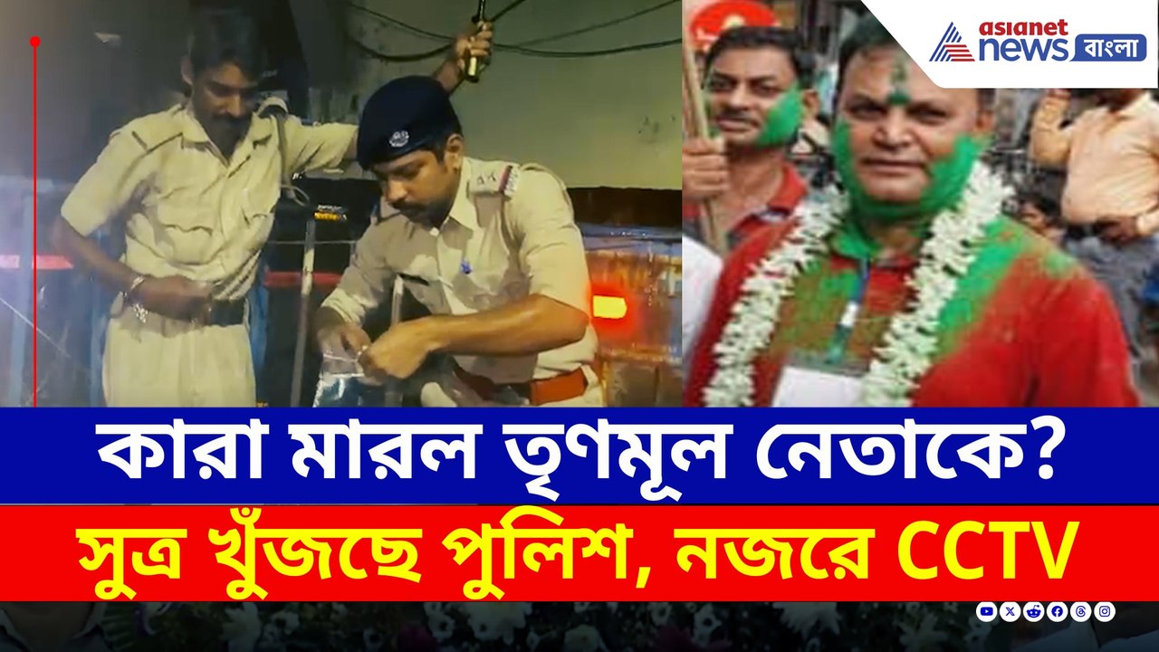 কারা মারল তৃণমূল নেতাকে? উত্তর খুঁজছে পুলিশ, নজরে CCTV ক্যামেরা