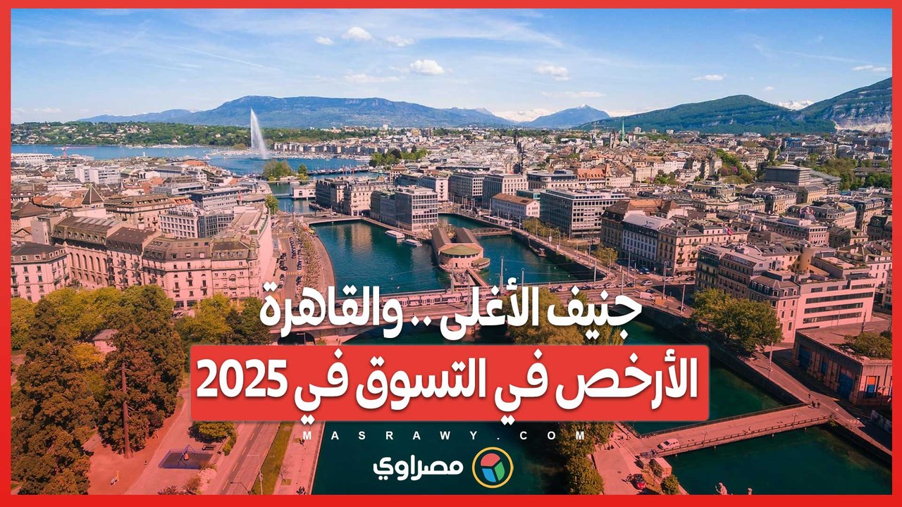 توقعات 2025: جنيف الأغلى وتسوق القاهرة الأرخص 🛍️