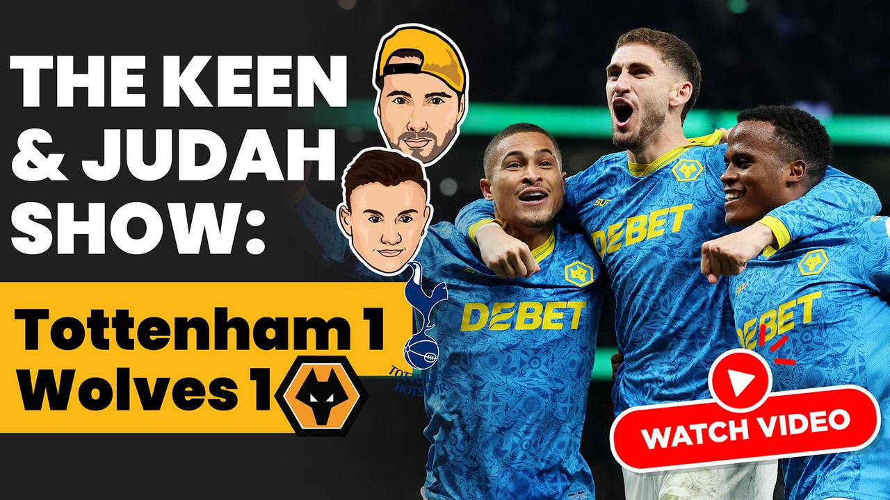 The Keen & Judah Show: Tottenham 1 - 1 Wolves