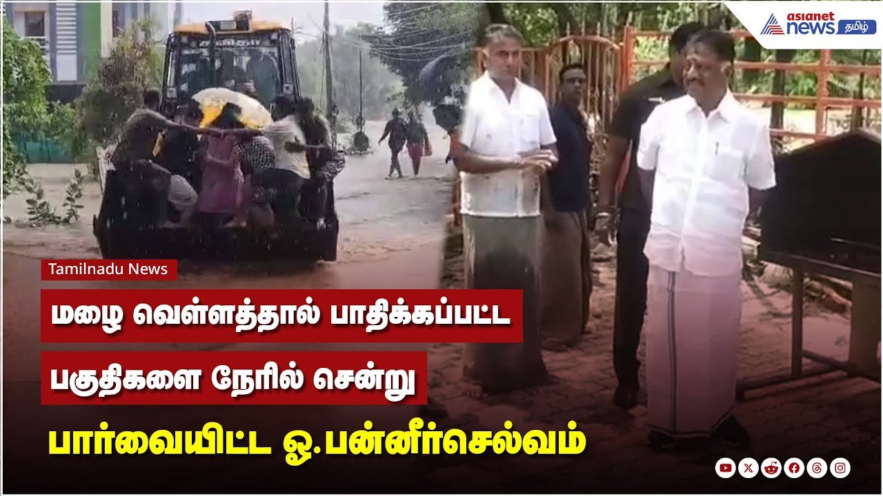 மழை வெள்ளத்தால் பாதிக்கப்பட்ட பகுதிகளை நேரில் சென்று பார்வையிட்ட ஓ.பன்னீர்செல்வம்