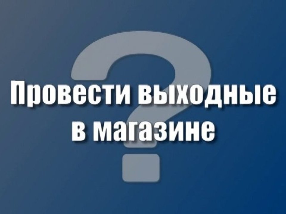 Провести выходные в магазине