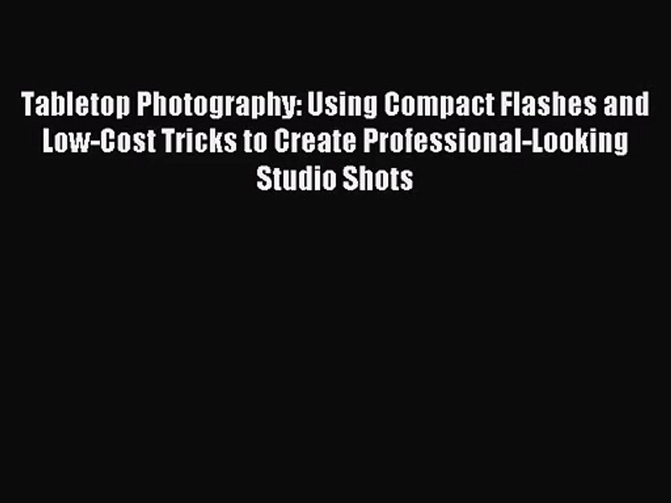 [PDF Download] Tabletop Photography: Using Compact Flashes and Low-Cost Tricks to Create Professional-Looking
