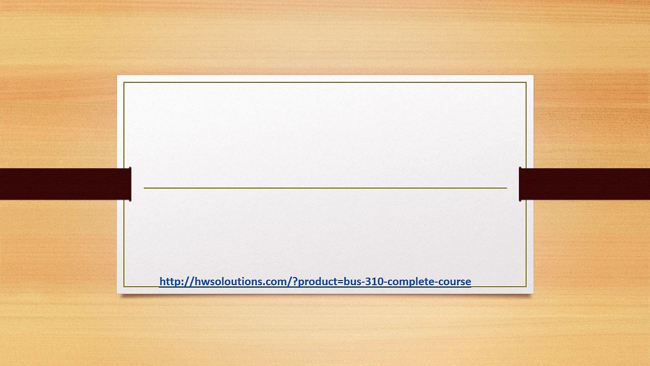 BUS 310 COMPLETE COURSE