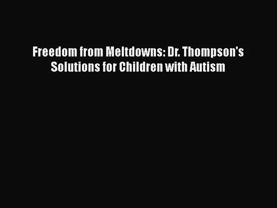 [PDF Download] Freedom from Meltdowns: Dr. Thompson's Solutions for Children with Autism [Read]