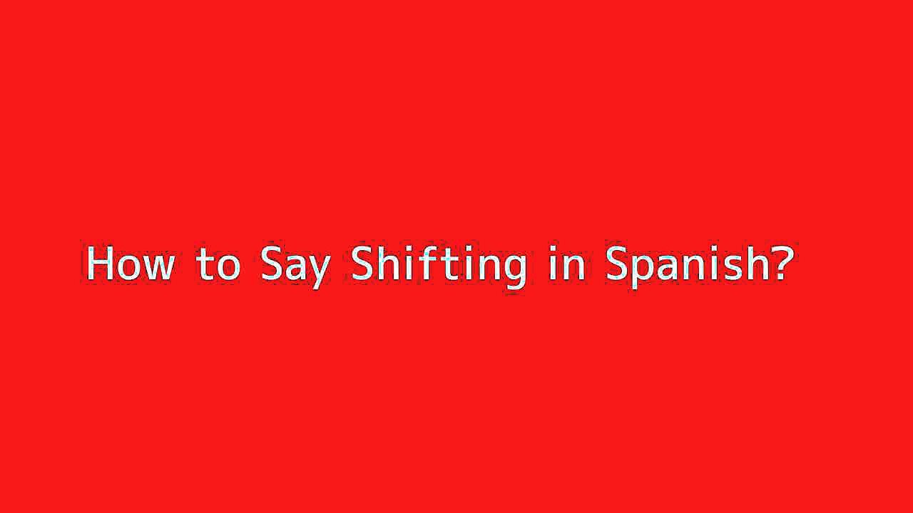 How to say Shifting in Spanish