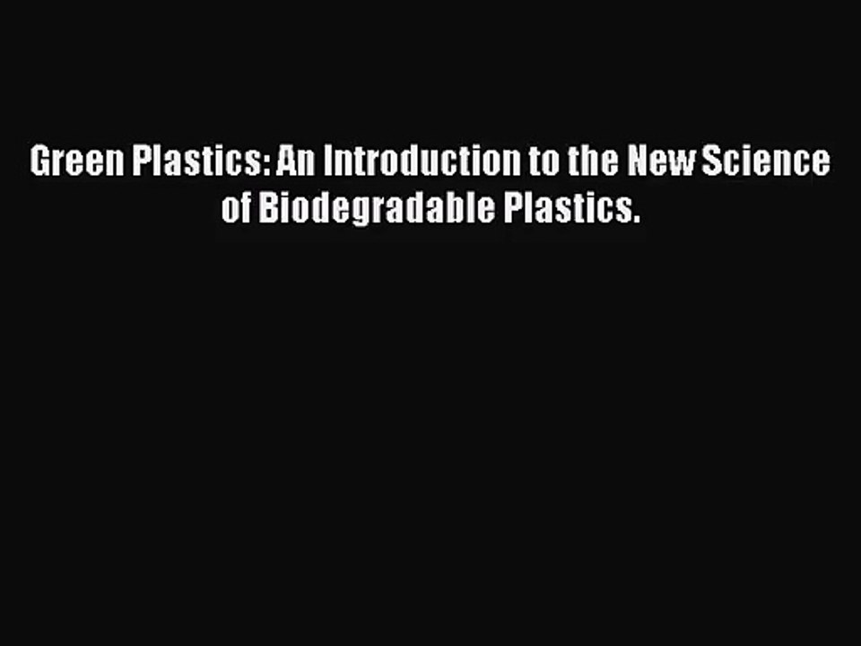 [PDF Download] Green Plastics: An Introduction to the New Science of Biodegradable Plastics.