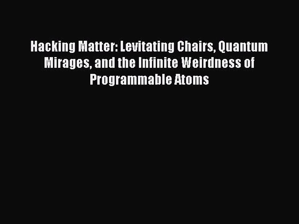 Read Hacking Matter: Levitating Chairs Quantum Mirages and the Infinite Weirdness of Programmable