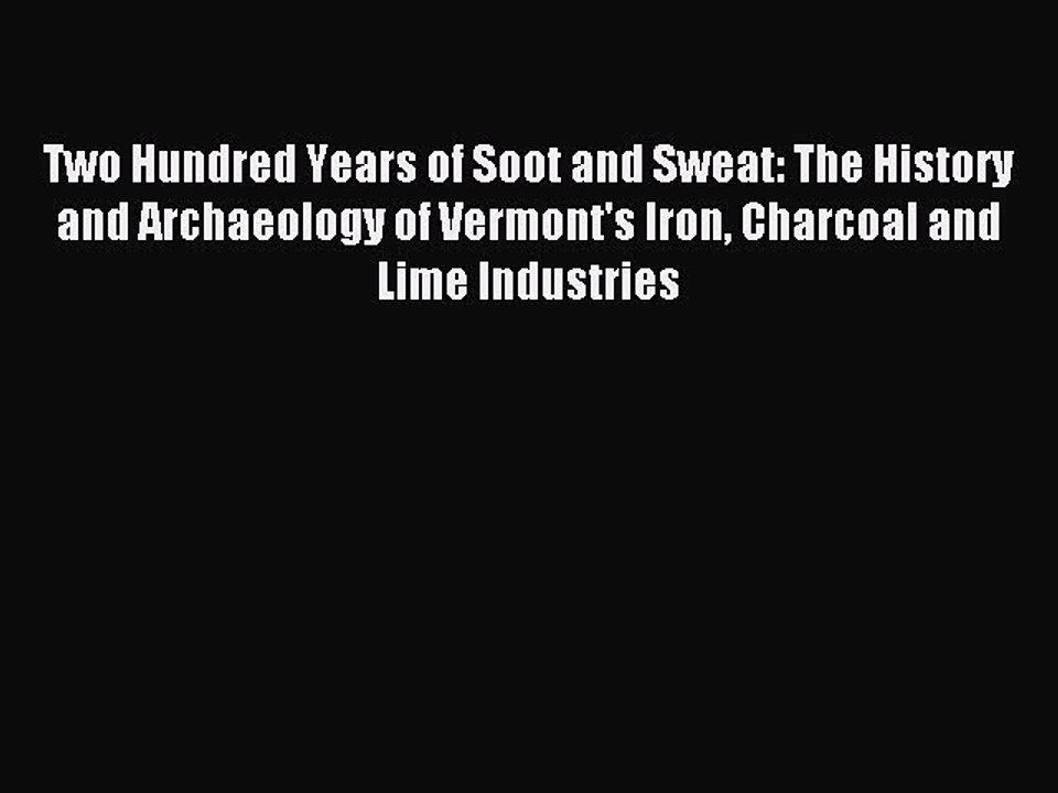 Read Two Hundred Years of Soot and Sweat: The History and Archaeology of Vermont's Iron Charcoal