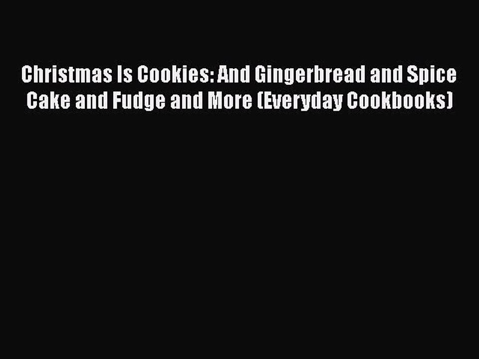 PDF Christmas Is Cookies: And Gingerbread and Spice Cake and Fudge and More (Everyday Cookbooks)