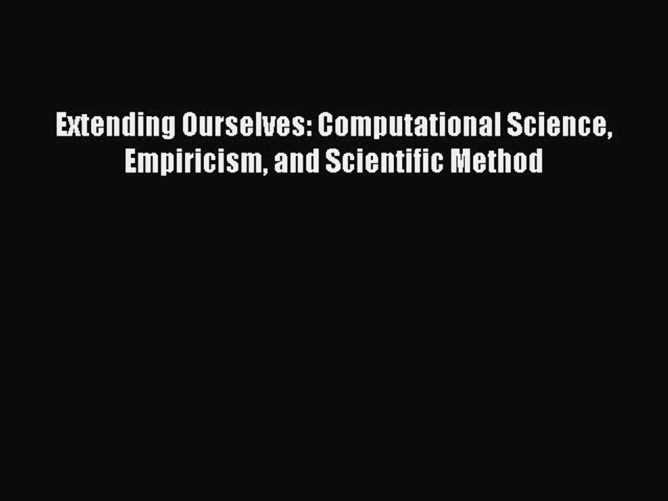 Read Extending Ourselves: Computational Science Empiricism and Scientific Method PDF Free