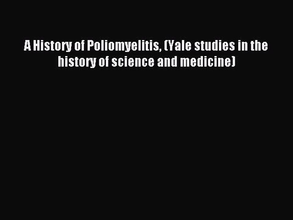 Read A History of Poliomyelitis (Yale studies in the history of science and medicine) Ebook